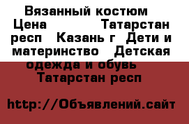 Вязанный костюм › Цена ­ 1 500 - Татарстан респ., Казань г. Дети и материнство » Детская одежда и обувь   . Татарстан респ.